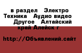  в раздел : Электро-Техника » Аудио-видео »  » Другое . Алтайский край,Алейск г.